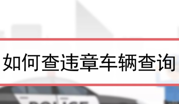 查违章车辆查询 道路交通管理部门或交管12123查询(注册手机号会有相关提示)
