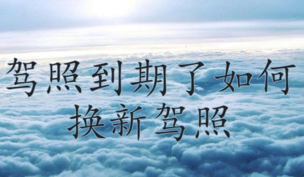 驾照到期了如何换新驾照 准备资料到车管所换证(也可交管12123办理)