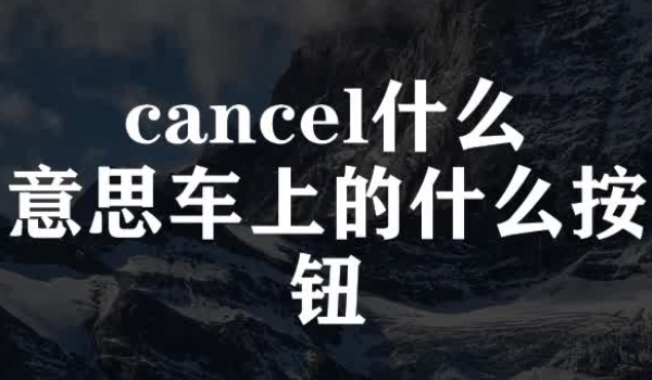 cancel是什么意思 取消定速巡航的意思(开启后关闭使用)