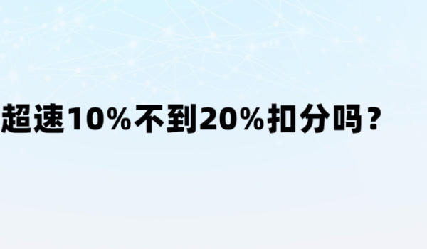 超速10%不到20%扣分吗 不扣分（罚款20以上200以下）