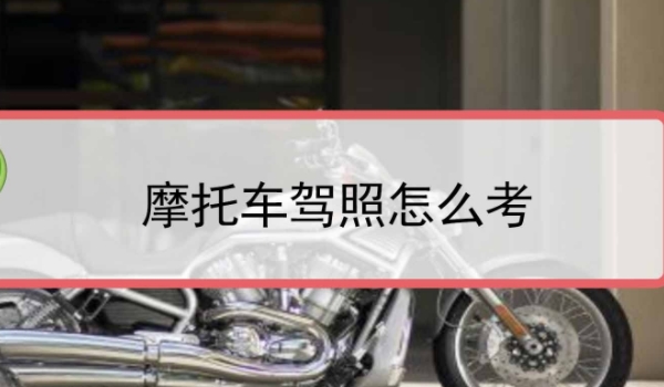 摩托车驾照怎么考 需要到驾校完成考试(参加相关项目学习)